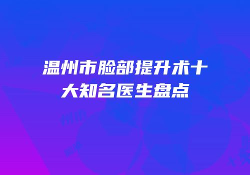 温州市脸部提升术十大知名医生盘点