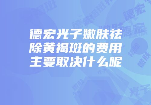 德宏光子嫩肤祛除黄褐斑的费用主要取决什么呢