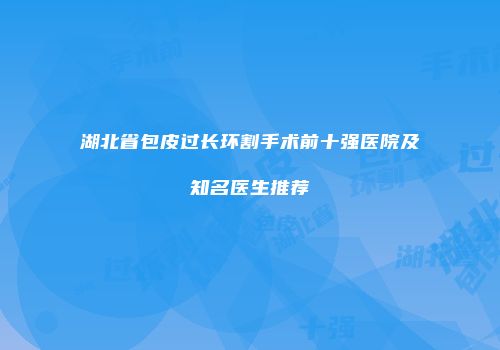湖北省包皮过长环割手术前十强医院及知名医生推荐