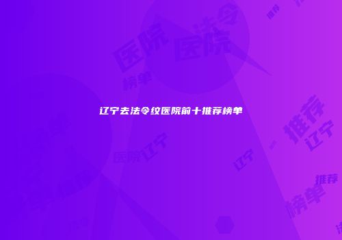 辽宁去法令纹医院前十推荐榜单