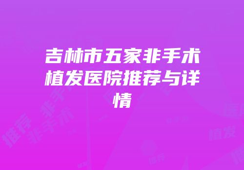 吉林市五家非手术植发医院推荐与详情
