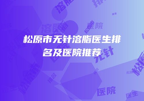 松原市无针溶脂医生排名及医院推荐