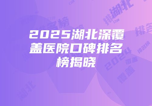 2025湖北深覆盖医院口碑排名榜揭晓