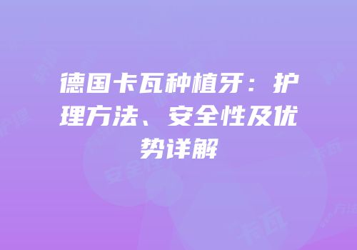 德国卡瓦种植牙：护理方法、安全性及优势详解
