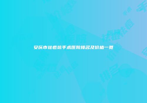 安庆市祛痘坑手术医院排名及价格一览
