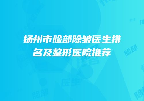 扬州市脸部除皱医生排名及整形医院推荐