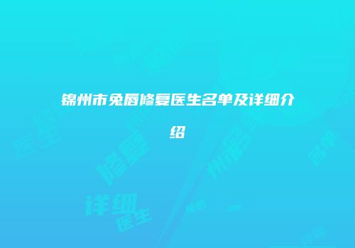锦州市兔唇修复医生名单及详细介绍