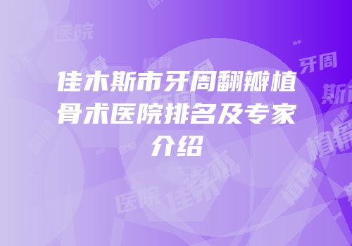 佳木斯市牙周翻瓣植骨术医院排名及专家介绍