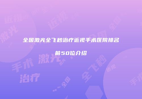 全国激光全飞秒治疗近视手术医院排名前50位介绍