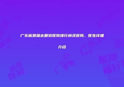 广东省凯瑞去眼袋医院排行榜及医院、医生详细介绍