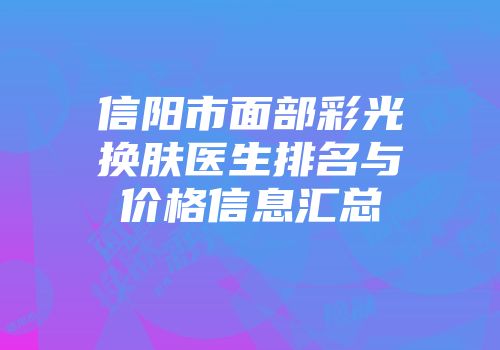 信阳市面部彩光换肤医生排名与价格信息汇总