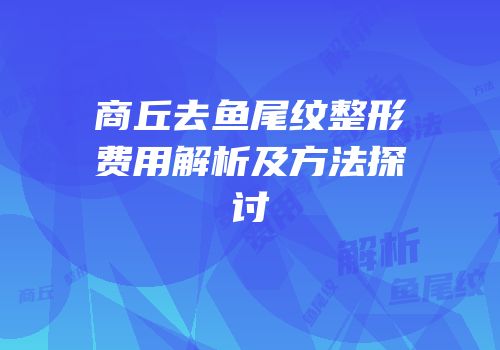 商丘去鱼尾纹整形费用解析及方法探讨