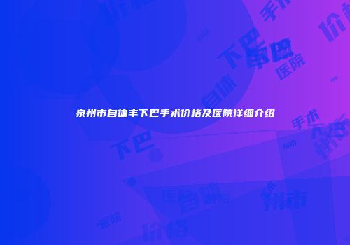 泉州市自体丰下巴手术价格及医院详细介绍