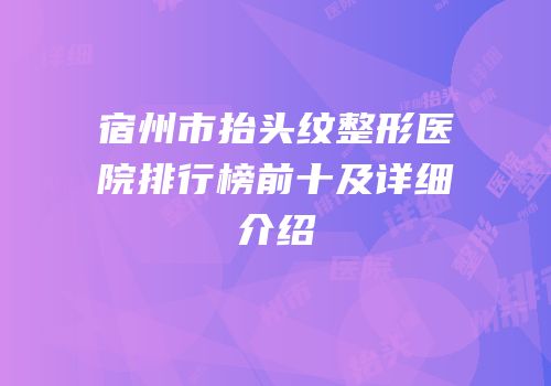 宿州市抬头纹整形医院排行榜前十及详细介绍