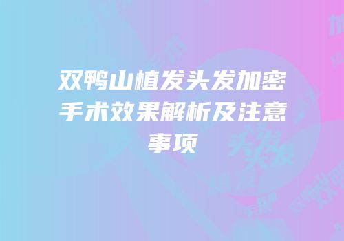 双鸭山植发头发加密手术效果解析及注意事项