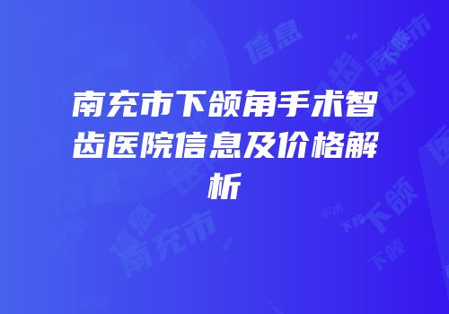 南充市下颌角手术智齿医院信息及价格解析