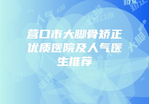 营口市大脚骨矫正优质医院及人气医生推荐