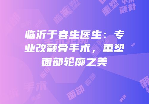 临沂于春生医生：专业改颧骨手术，重塑面部轮廓之美