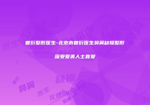 曾衍整形医生-北京市曾衍医生鼻翼缺损整形深受爱美人士喜爱