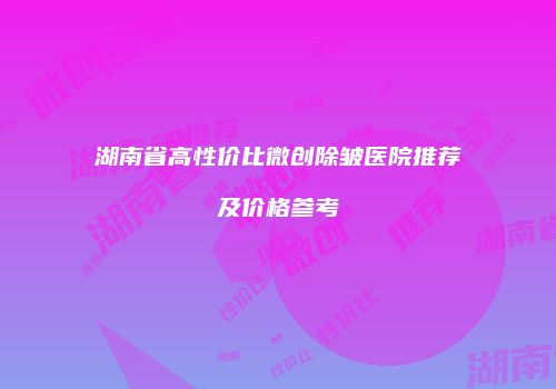 湖南省高性价比微创除皱医院推荐及价格参考