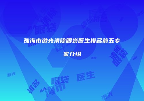 珠海市激光清除眼袋医生排名前五专家介绍