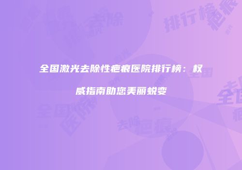 全国激光去除性疤痕医院排行榜：权威指南助您美丽蜕变