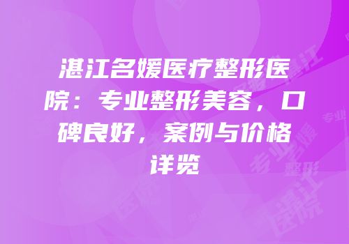 湛江名媛医疗整形医院：专业整形美容，口碑良好，案例与价格详览