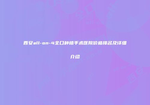 西安all-on-4全口种植手术医院价格排名及详细介绍