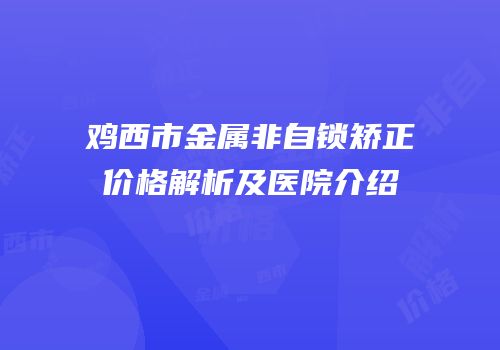 鸡西市金属非自锁矫正价格解析及医院介绍