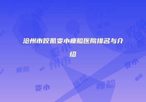 沧州市咬肌变小瘦脸医院排名与介绍