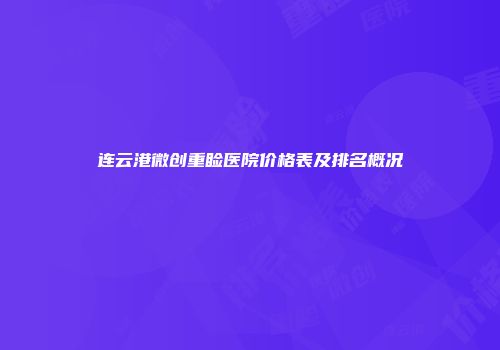 连云港微创重睑医院价格表及排名概况