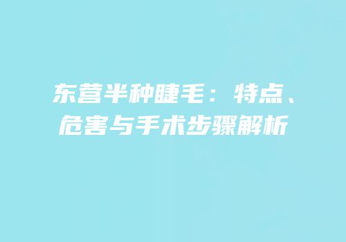 东营半种睫毛：特点、危害与手术步骤解析