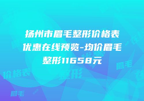 扬州市眉毛整形价格表优惠在线预览-均价眉毛整形11658元