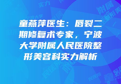 童燕萍医生：唇裂二期修复术专家，宁波大学附属人民医院整形美容科实力解析