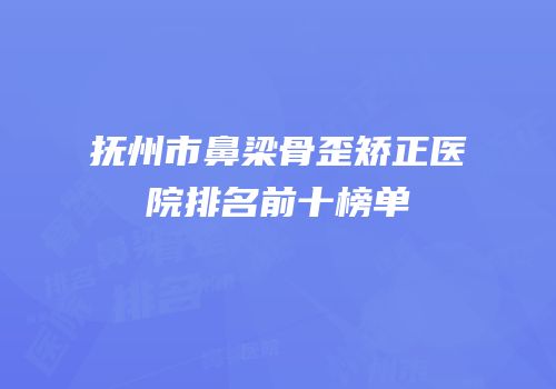 抚州市鼻梁骨歪矫正医院排名前十榜单