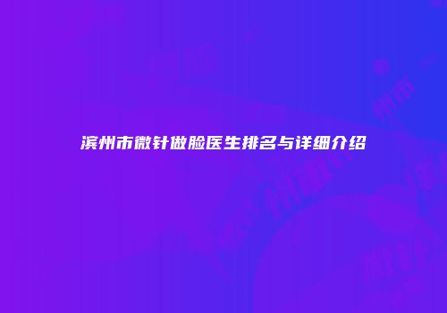 滨州市微针做脸医生排名与详细介绍