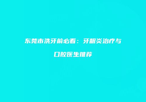 东莞市洗牙前必看：牙龈炎治疗与口腔医生推荐