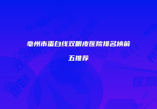 亳州市蛋白线双眼皮医院排名榜前五推荐