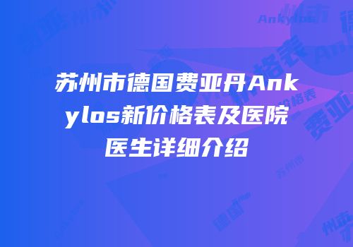 苏州市德国费亚丹Ankylos新价格表及医院医生详细介绍