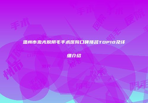 温州市激光脱阴毛手术医院口碑排名TOP10及详细介绍
