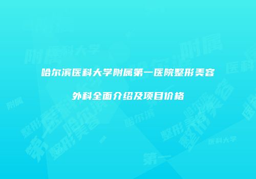 哈尔滨医科大学附属第一医院整形美容外科全面介绍及项目价格