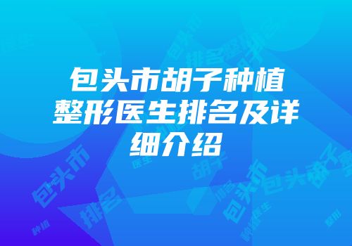 包头市胡子种植整形医生排名及详细介绍