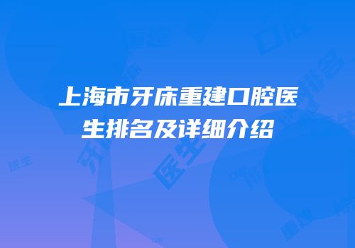 上海市牙床重建口腔医生排名及详细介绍
