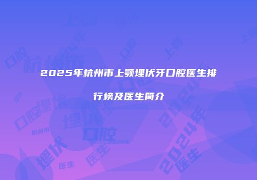 2025年杭州市上颚埋伏牙口腔医生排行榜及医生简介