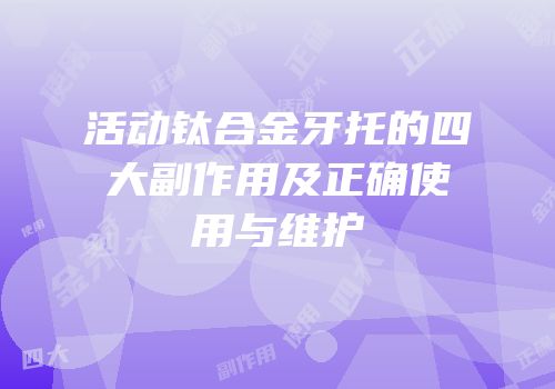 活动钛合金牙托的四大副作用及正确使用与维护