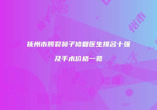 抚州市腭裂鼻子修复医生排名十强及手术价格一览