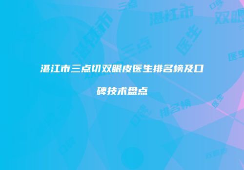 湛江市三点切双眼皮医生排名榜及口碑技术盘点