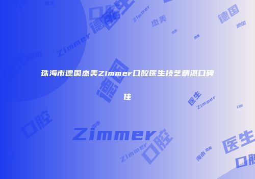 珠海市德国杰美Zimmer口腔医生技艺精湛口碑佳