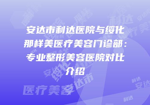 安达市利达医院与绥化那样美医疗美容门诊部：专业整形美容医院对比介绍