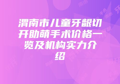 渭南市儿童牙龈切开助萌手术价格一览及机构实力介绍